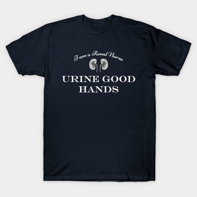 "I am a renal nurse - URINE GOOD HANDS" funny nephrology, urology kidney joke, humor T-Shirt by jdunster